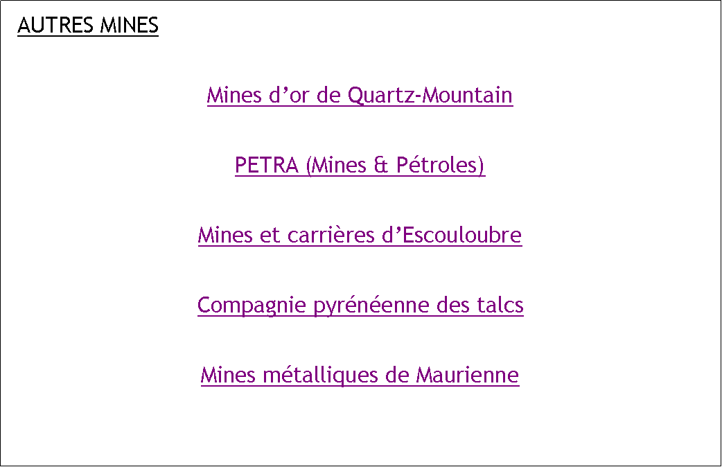 Zone de Texte: AUTRES MINESMines dor de Quartz-MountainPETRA (Mines & Ptroles)Mines et carrires dEscouloubreCompagnie pyrnenne des talcsMines mtalliques de Maurienne