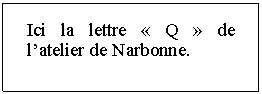 Zone de Texte: Ici la lettre  Q  de latelier de Narbonne.