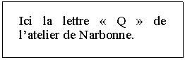 Zone de Texte: Ici la lettre  Q  de latelier de Narbonne.