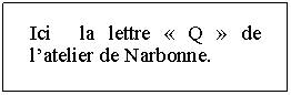 Zone de Texte: Ici  la lettre  Q  de latelier de Narbonne.