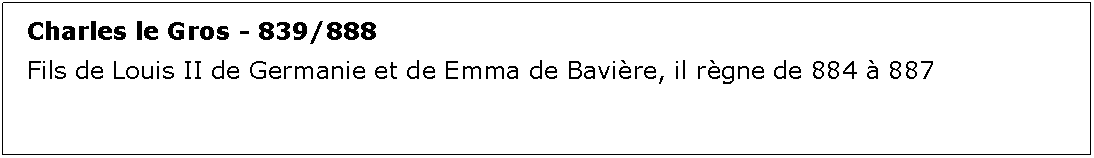 Zone de Texte: Charles le Gros - 839/888Fils de Louis II de Germanie et de Emma de Bavire, il rgne de 884  887