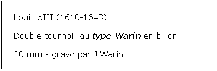 Zone de Texte: Louis XIII (1610-1643)Double tournoi  au type Warin en billon 20 mm - grav par J Warin