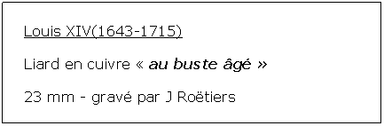 Zone de Texte: Louis XIV(1643-1715)Liard en cuivre  au buste g  23 mm - grav par J Rotiers