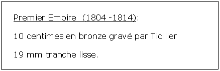 Zone de Texte: Premier Empire  (1804 -1814):10 centimes en bronze grav par Tiollier19 mm tranche lisse.			