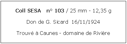 Zone de Texte: Coll SESA   n 103 / 25 mm - 12,35 gDon de G. Sicard  16/11/1924Trouv  Caunes - domaine de Rivire