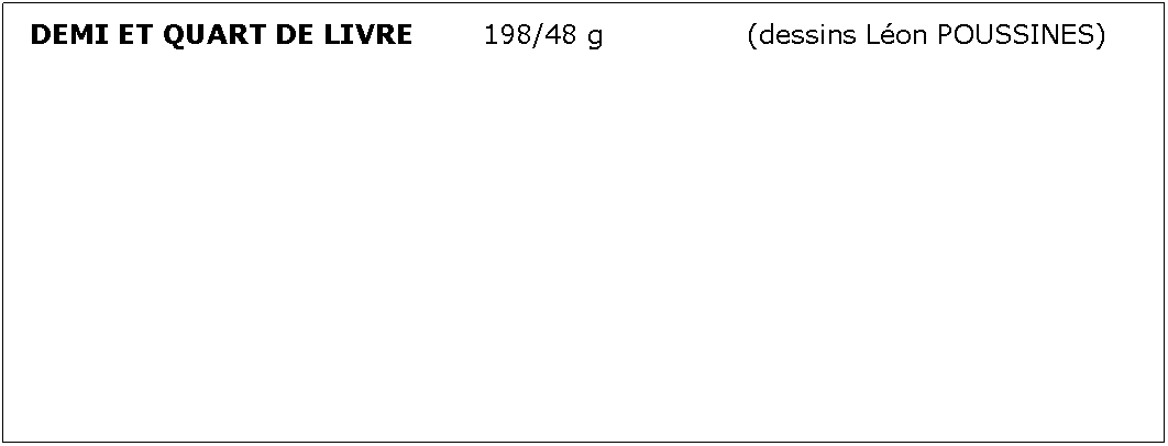 Zone de Texte: DEMI ET QUART DE LIVRE		198/48 g			(dessins Lon POUSSINES)