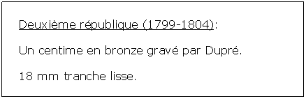 Zone de Texte: Deuxime rpublique (1799-1804):Un centime en bronze grav par Dupr.18 mm tranche lisse.			