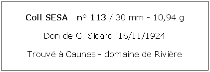 Zone de Texte: Coll SESA   n 113 / 30 mm - 10,94 gDon de G. Sicard  16/11/1924Trouv  Caunes - domaine de Rivire