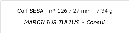 Zone de Texte: Coll SESA   n 126 / 27 mm - 7,34 gMARCILIUS TULIUS  - Consul