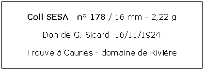 Zone de Texte: Coll SESA   n 178 / 16 mm - 2,22 gDon de G. Sicard  16/11/1924Trouv  Caunes - domaine de Rivire