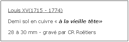 Zone de Texte: Louis XV(1715 - 1774)Demi sol en cuivre   la vieille tte 28  30 mm - grav par CR Rotiers