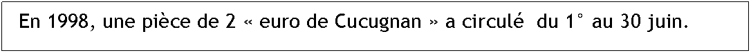 Zone de Texte: En 1998, une pice de 2  euro de Cucugnan  a circul  du 1 au 30 juin.